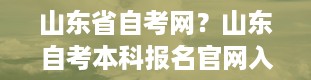 山东省自考网？山东自考本科报名官网入口