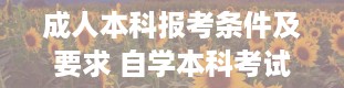 成人本科报考条件及要求 自学本科考试官网