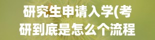 研究生申请入学(考研到底是怎么个流程)