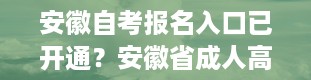 安徽自考报名入口已开通？安徽省成人高考招生网官网