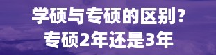 学硕与专硕的区别？专硕2年还是3年