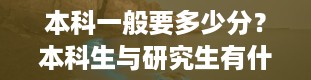 本科一般要多少分？本科生与研究生有什么不同