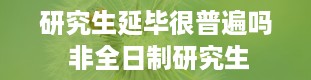 研究生延毕很普遍吗 非全日制研究生