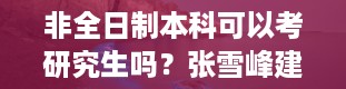 非全日制本科可以考研究生吗？张雪峰建议非全日制硕士