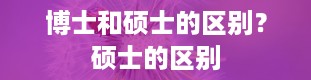 博士和硕士的区别？硕士的区别