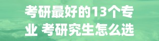 考研最好的13个专业 考研究生怎么选学校和专业