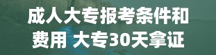 成人大专报考条件和费用 大专30天拿证