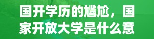 国开学历的尴尬，国家开放大学是什么意思