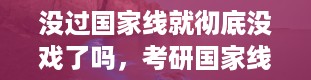 没过国家线就彻底没戏了吗，考研国家线是多少分