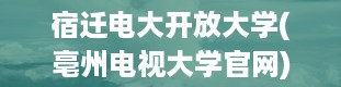 宿迁电大开放大学(亳州电视大学官网)