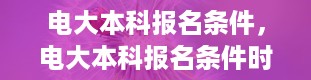 电大本科报名条件，电大本科报名条件时间