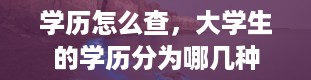 学历怎么查，大学生的学历分为哪几种