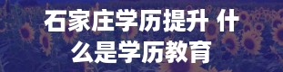 石家庄学历提升 什么是学历教育