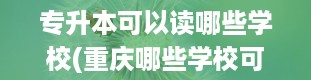 专升本可以读哪些学校(重庆哪些学校可以专升本)