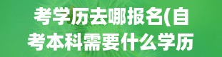 考学历去哪报名(自考本科需要什么学历条件)