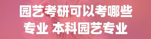 园艺考研可以考哪些专业 本科园艺专业考研方向