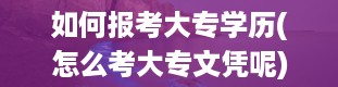 如何报考大专学历(怎么考大专文凭呢)