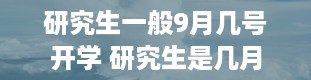 研究生一般9月几号开学 研究生是几月份开学