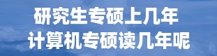 研究生专硕上几年 计算机专硕读几年呢