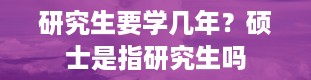 研究生要学几年？硕士是指研究生吗