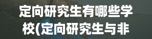 定向研究生有哪些学校(定向研究生与非定向研究生的区别是什么)