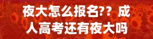 夜大怎么报名?？成人高考还有夜大吗