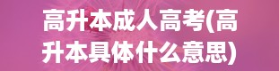 高升本成人高考(高升本具体什么意思)