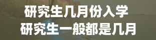 研究生几月份入学 研究生一般都是几月份入学