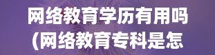 网络教育学历有用吗(网络教育专科是怎么一回事)