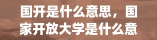 国开是什么意思，国家开放大学是什么意思