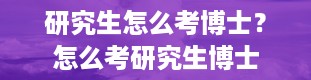 研究生怎么考博士？怎么考研究生博士