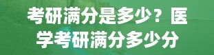 考研满分是多少？医学考研满分多少分