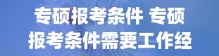 专硕报考条件 专硕报考条件需要工作经历吗