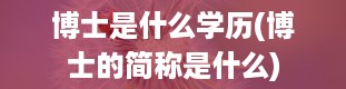 博士是什么学历(博士的简称是什么)