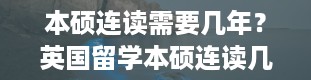 本硕连读需要几年？英国留学本硕连读几年