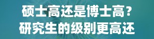 硕士高还是博士高？研究生的级别更高还是博士的级别更高