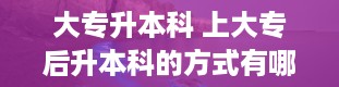 大专升本科 上大专后升本科的方式有哪些