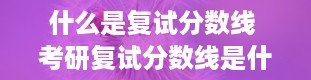 什么是复试分数线 考研复试分数线是什么