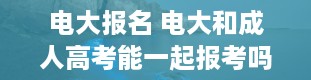 电大报名 电大和成人高考能一起报考吗