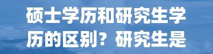 硕士学历和研究生学历的区别？研究生是学历还是学位