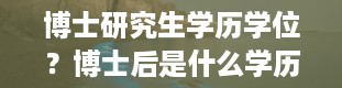 博士研究生学历学位？博士后是什么学历