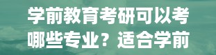 学前教育考研可以考哪些专业？适合学前教育考研的大学