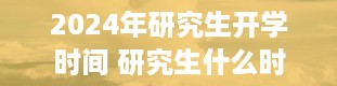 2024年研究生开学时间 研究生什么时候开学