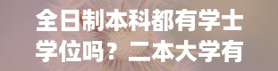 全日制本科都有学士学位吗？二本大学有学位证书吗