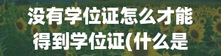 没有学位证怎么才能得到学位证(什么是学位证编号什么是学位证)