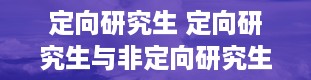 定向研究生 定向研究生与非定向研究生的区别是什么