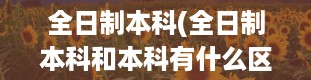 全日制本科(全日制本科和本科有什么区别)