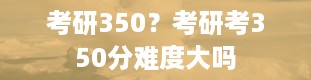 考研350？考研考350分难度大吗