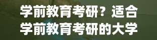 学前教育考研？适合学前教育考研的大学