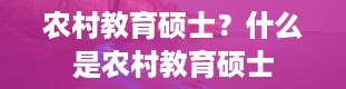 农村教育硕士？什么是农村教育硕士